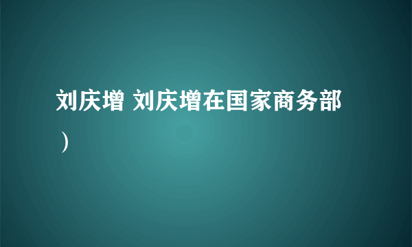 刘庆增 刘庆增在国家商务部）