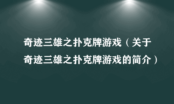 奇迹三雄之扑克牌游戏（关于奇迹三雄之扑克牌游戏的简介）