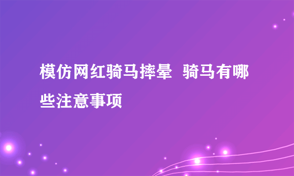 模仿网红骑马摔晕  骑马有哪些注意事项