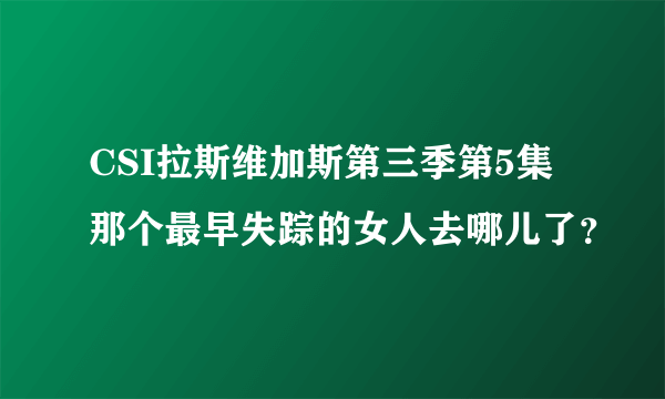 CSI拉斯维加斯第三季第5集那个最早失踪的女人去哪儿了？