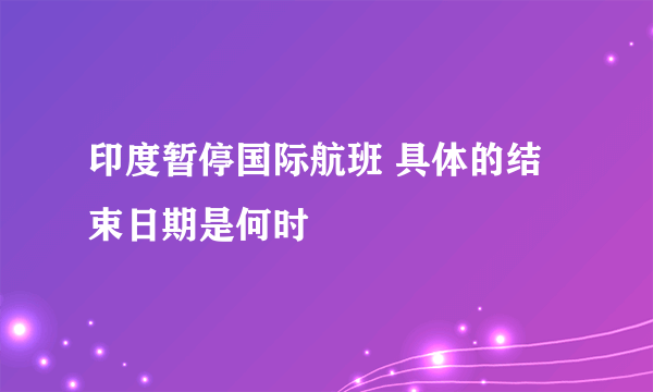 印度暂停国际航班 具体的结束日期是何时