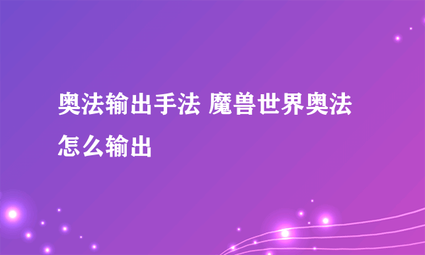 奥法输出手法 魔兽世界奥法怎么输出