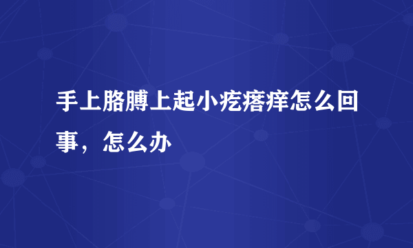 手上胳膊上起小疙瘩痒怎么回事，怎么办