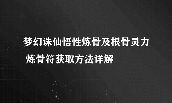 梦幻诛仙悟性炼骨及根骨灵力 炼骨符获取方法详解