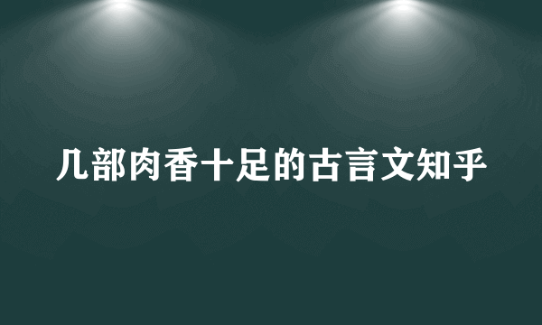 几部肉香十足的古言文知乎