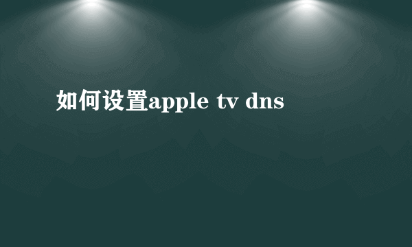 如何设置apple tv dns