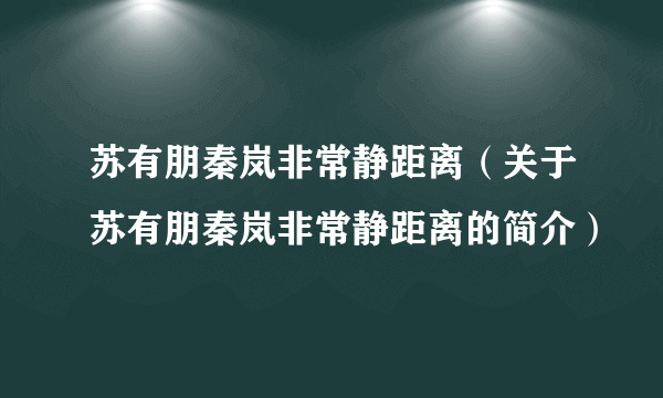 苏有朋秦岚非常静距离（关于苏有朋秦岚非常静距离的简介）