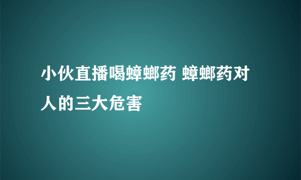 小伙直播喝蟑螂药 蟑螂药对人的三大危害