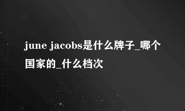 june jacobs是什么牌子_哪个国家的_什么档次