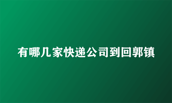 有哪几家快递公司到回郭镇