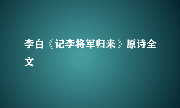 李白《记李将军归来》原诗全文