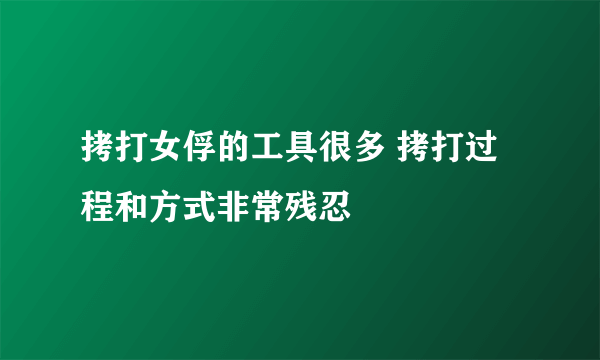 拷打女俘的工具很多 拷打过程和方式非常残忍