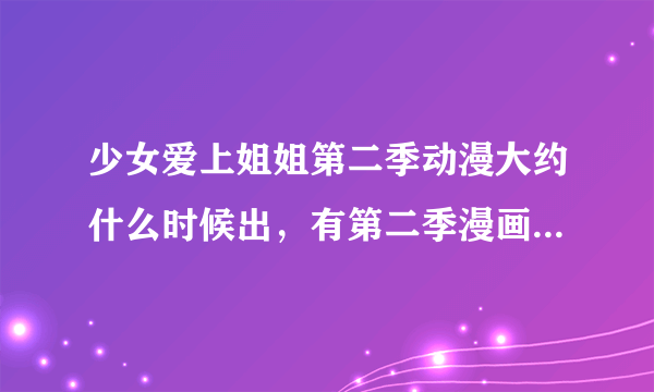 少女爱上姐姐第二季动漫大约什么时候出，有第二季漫画的地址求发一下，谢谢