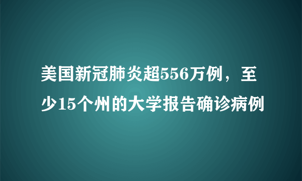 美国新冠肺炎超556万例，至少15个州的大学报告确诊病例