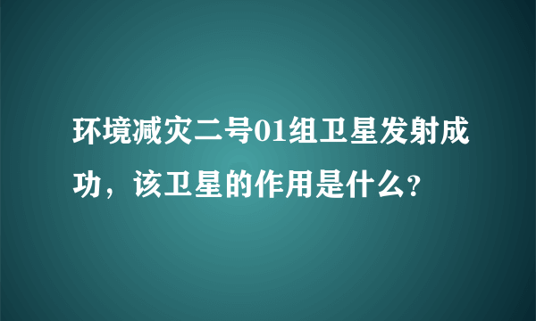 环境减灾二号01组卫星发射成功，该卫星的作用是什么？