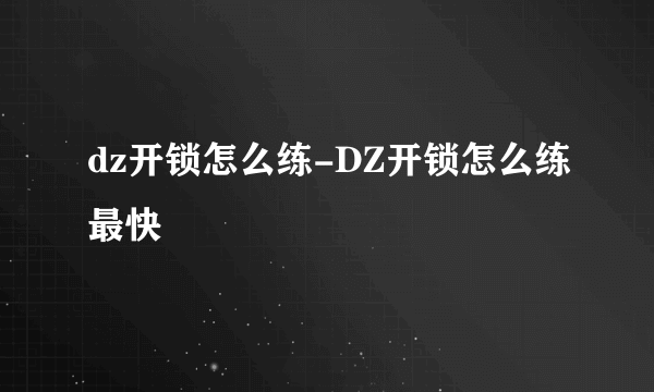 dz开锁怎么练-DZ开锁怎么练最快