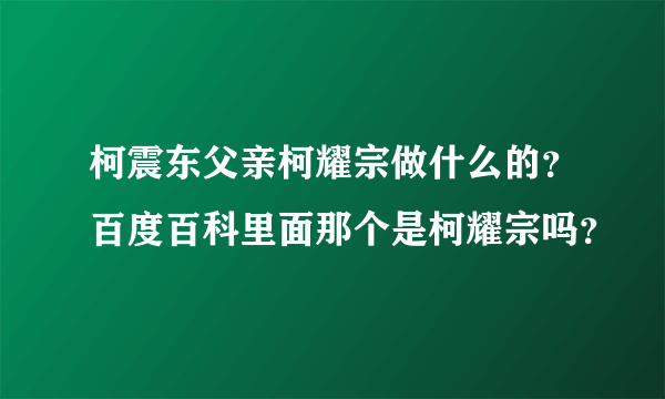 柯震东父亲柯耀宗做什么的？百度百科里面那个是柯耀宗吗？