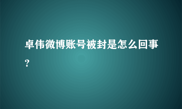 卓伟微博账号被封是怎么回事？