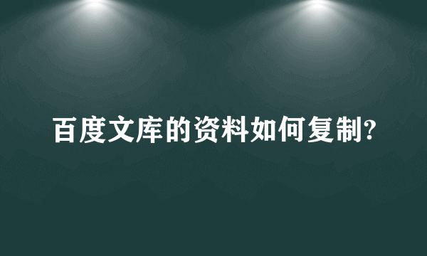 百度文库的资料如何复制?