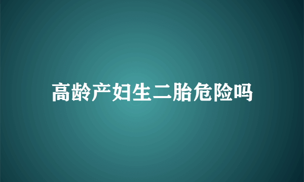 高龄产妇生二胎危险吗