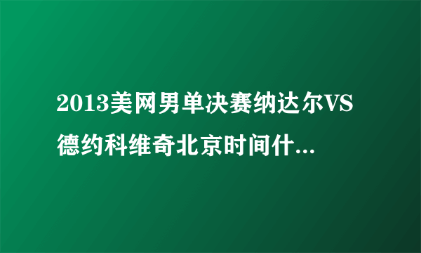 2013美网男单决赛纳达尔VS德约科维奇北京时间什么时候打