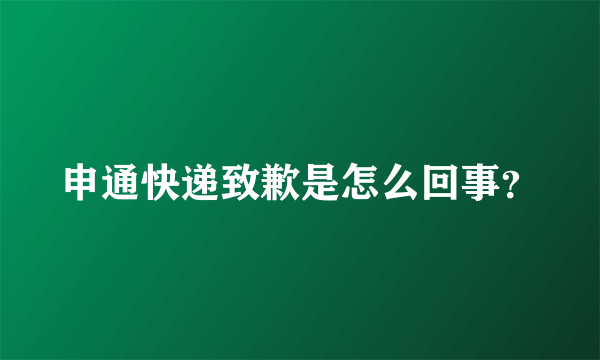 申通快递致歉是怎么回事？