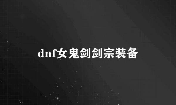 dnf女鬼剑剑宗装备