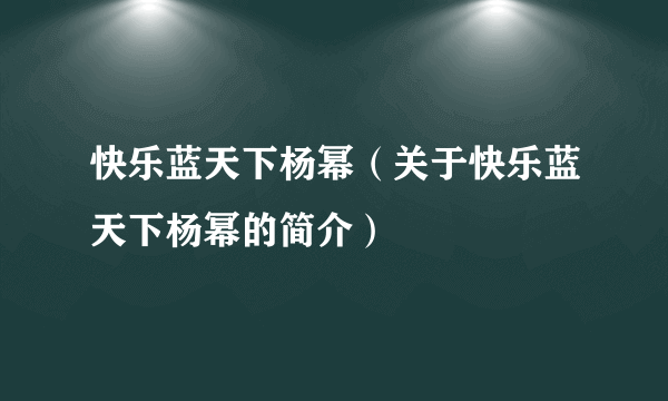 快乐蓝天下杨幂（关于快乐蓝天下杨幂的简介）