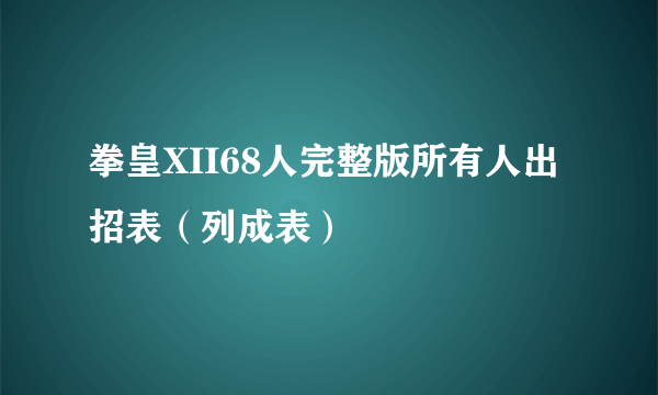 拳皇XII68人完整版所有人出招表（列成表）