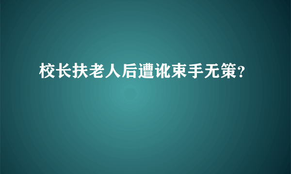 校长扶老人后遭讹束手无策？