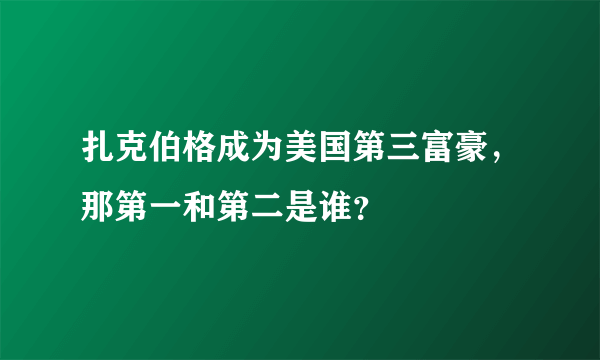 扎克伯格成为美国第三富豪，那第一和第二是谁？