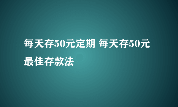 每天存50元定期 每天存50元最佳存款法