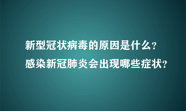 新型冠状病毒的原因是什么？感染新冠肺炎会出现哪些症状？