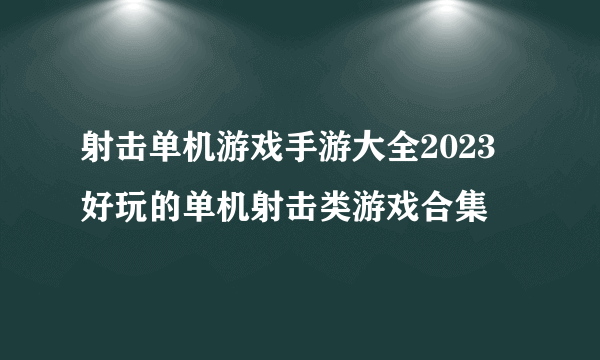 射击单机游戏手游大全2023 好玩的单机射击类游戏合集