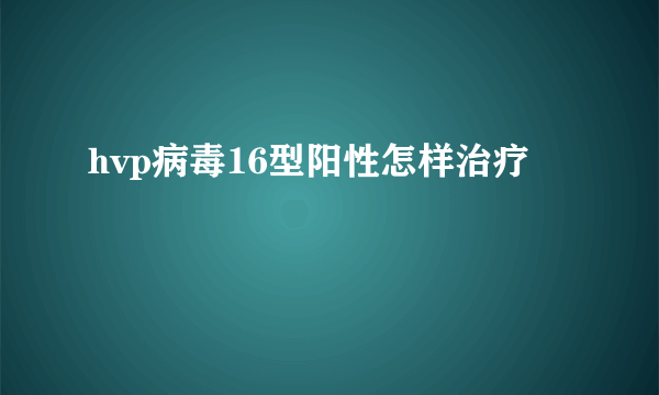 hvp病毒16型阳性怎样治疗