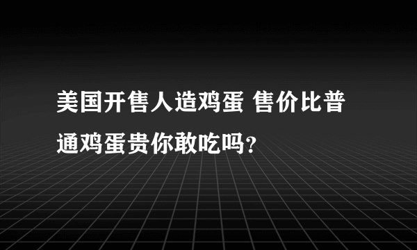 美国开售人造鸡蛋 售价比普通鸡蛋贵你敢吃吗？