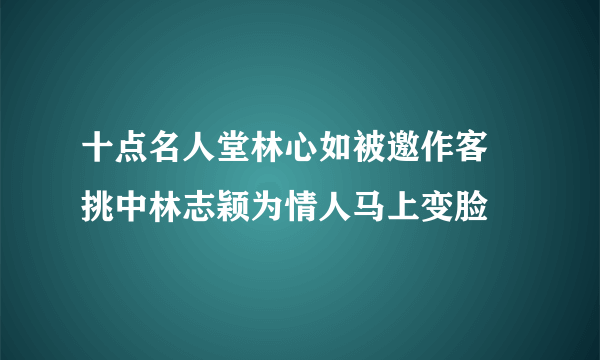 十点名人堂林心如被邀作客   挑中林志颖为情人马上变脸