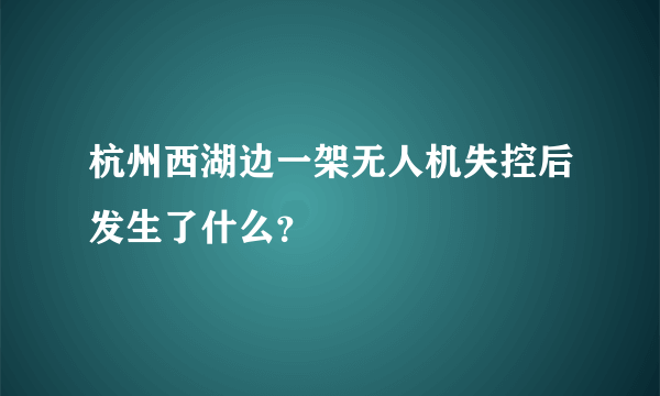 杭州西湖边一架无人机失控后发生了什么？