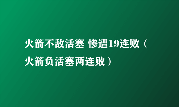 火箭不敌活塞 惨遭19连败（火箭负活塞两连败）