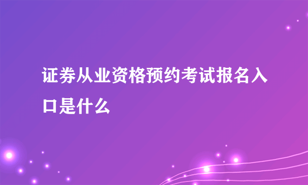 证券从业资格预约考试报名入口是什么