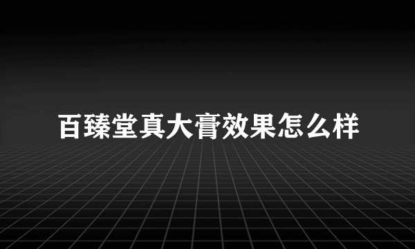 百臻堂真大膏效果怎么样