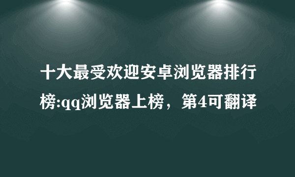 十大最受欢迎安卓浏览器排行榜:qq浏览器上榜，第4可翻译