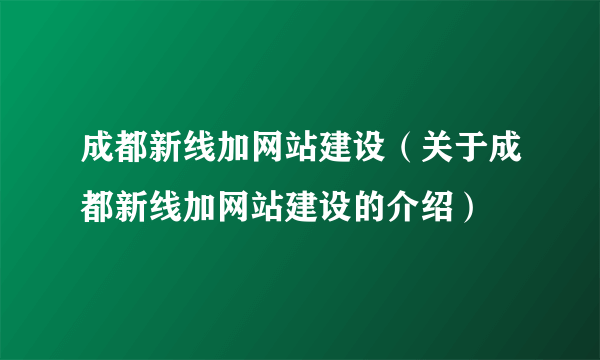 成都新线加网站建设（关于成都新线加网站建设的介绍）