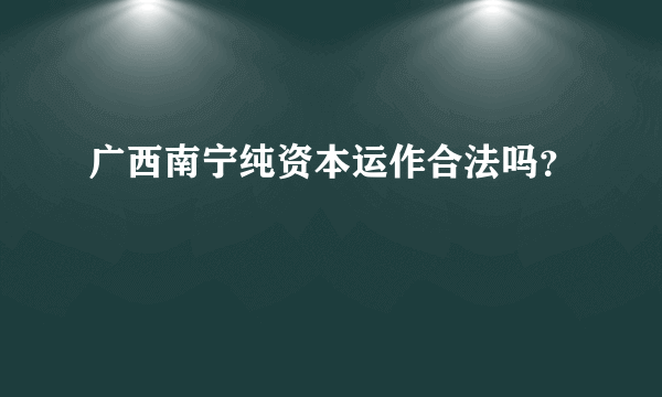 广西南宁纯资本运作合法吗？