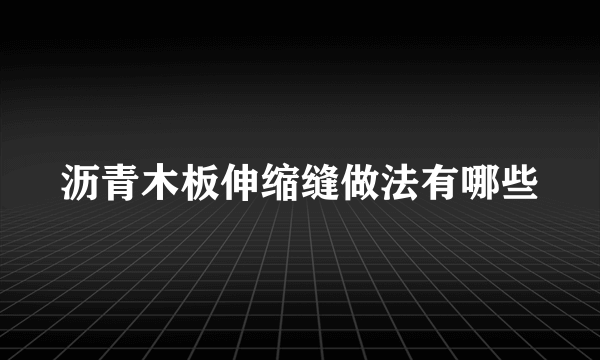 沥青木板伸缩缝做法有哪些