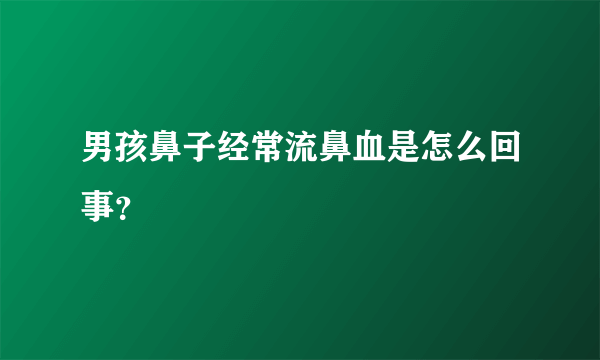 男孩鼻子经常流鼻血是怎么回事？