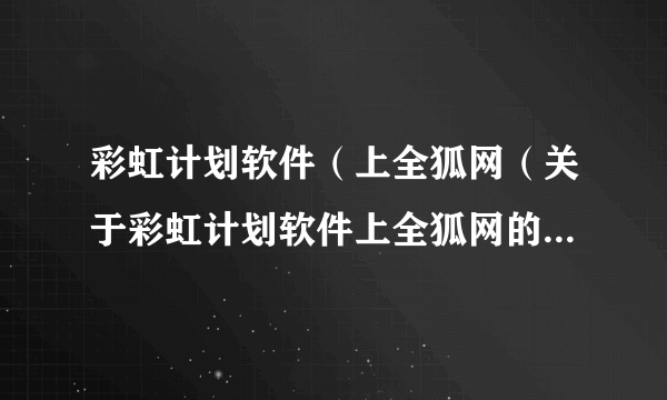 彩虹计划软件（上全狐网（关于彩虹计划软件上全狐网的简介））