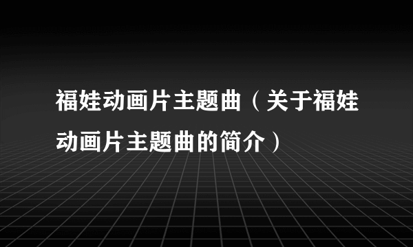 福娃动画片主题曲（关于福娃动画片主题曲的简介）