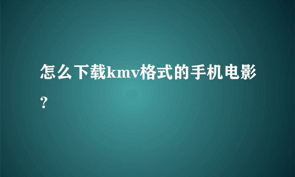 怎么下载kmv格式的手机电影？