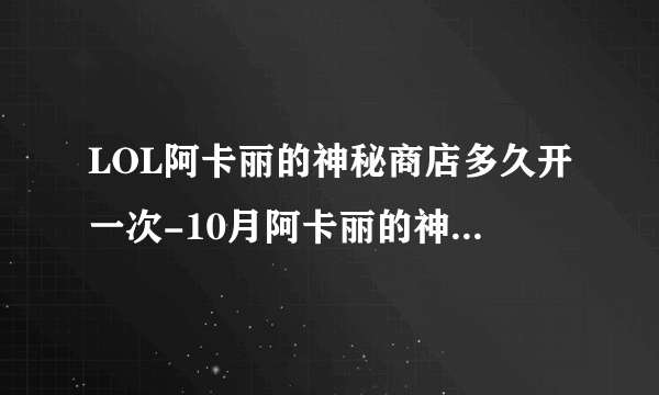 LOL阿卡丽的神秘商店多久开一次-10月阿卡丽的神秘商店2022